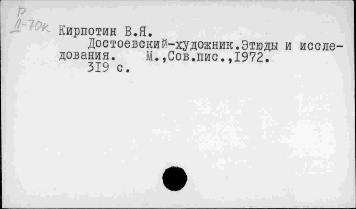 ﻿Кирпотин В.Я.
Достоевский-художник.Этюды и исследования.	М.,Сов.пис.,1972.
319 с.